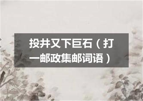 投井又下巨石（打一邮政集邮词语）