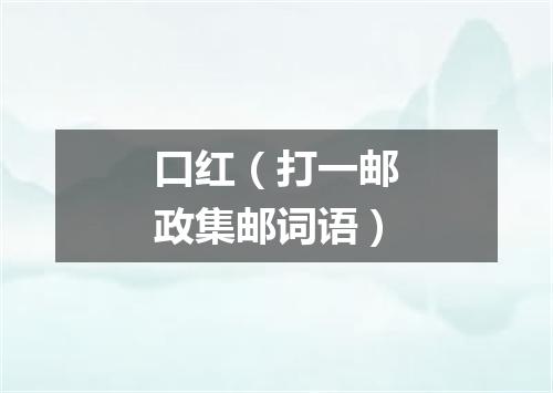 口红（打一邮政集邮词语）
