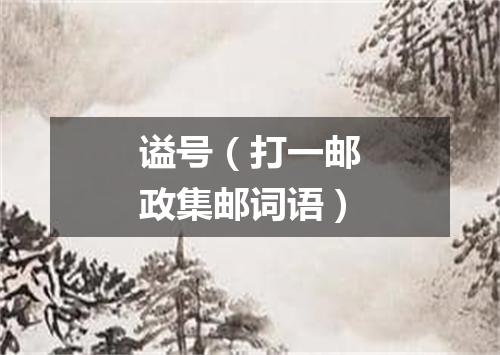 谥号（打一邮政集邮词语）