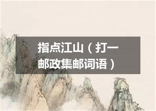 指点江山（打一邮政集邮词语）
