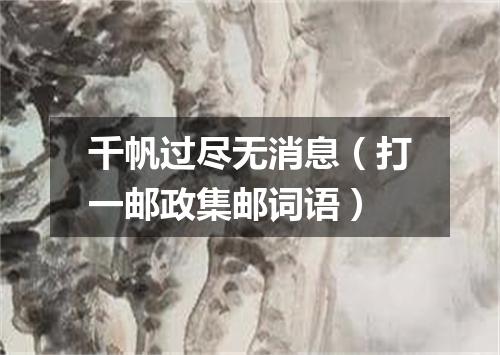 千帆过尽无消息（打一邮政集邮词语）
