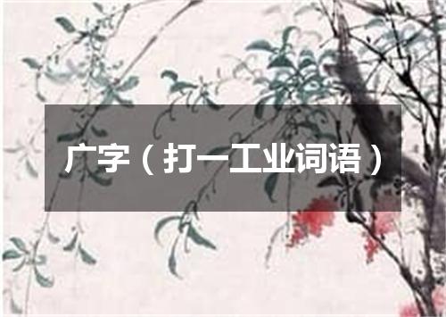 广字（打一工业词语）