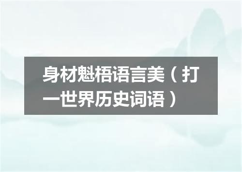 身材魁梧语言美（打一世界历史词语）