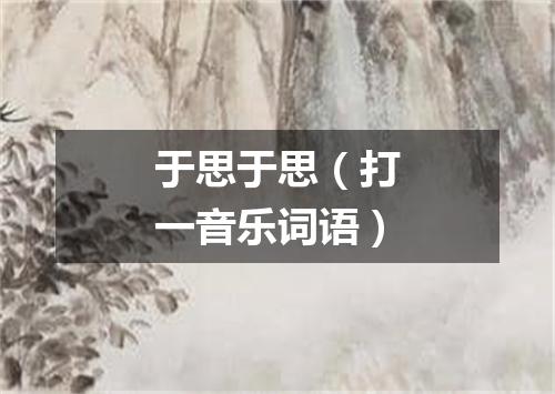 于思于思（打一音乐词语）