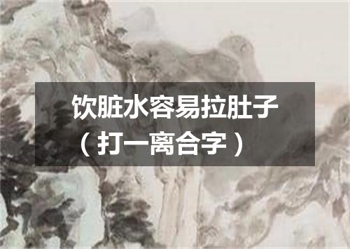 饮脏水容易拉肚子（打一离合字）