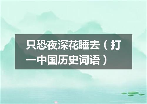 只恐夜深花睡去（打一中国历史词语）
