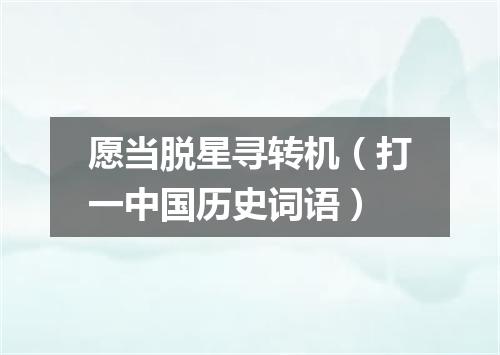 愿当脱星寻转机（打一中国历史词语）