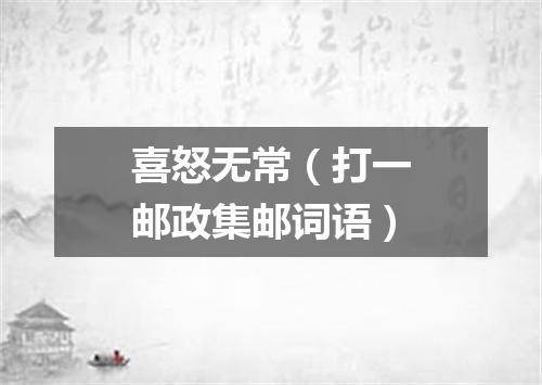 喜怒无常（打一邮政集邮词语）