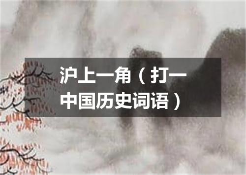 沪上一角（打一中国历史词语）