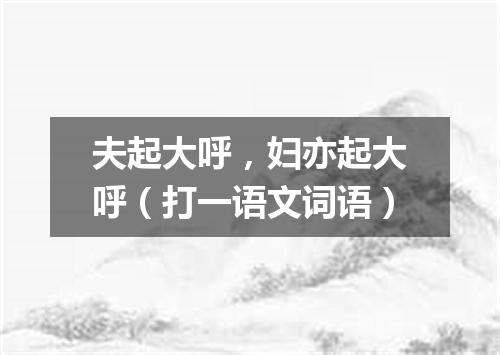 夫起大呼，妇亦起大呼（打一语文词语）