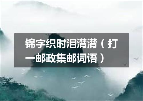 锦字织时泪潸潸（打一邮政集邮词语）