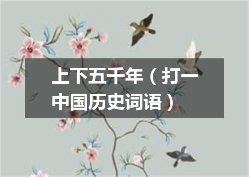 上下五千年（打一中国历史词语）