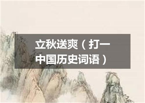 立秋送爽（打一中国历史词语）