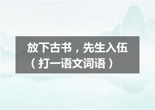 放下古书，先生入伍（打一语文词语）