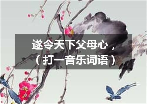 遂令天下父母心，（打一音乐词语）