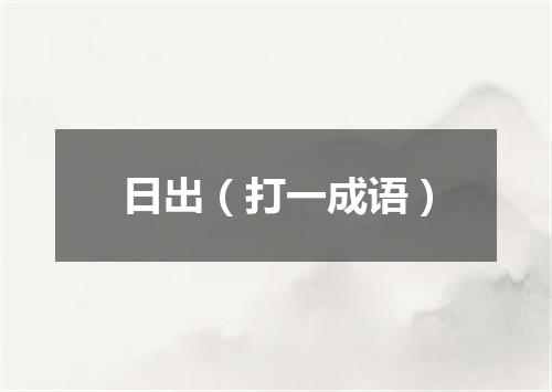 日出（打一成语）
