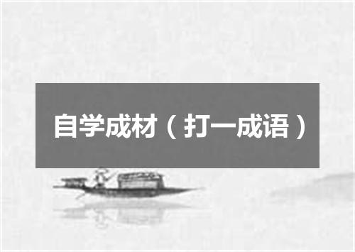 自学成材（打一成语）
