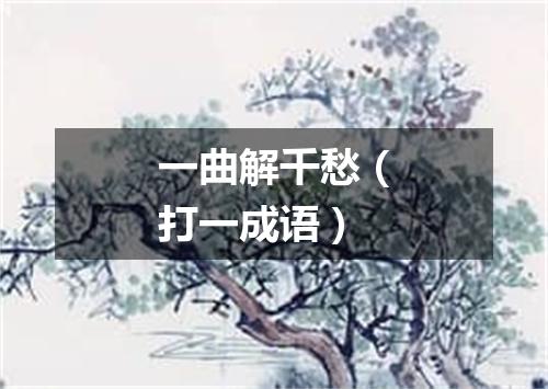 一曲解千愁（打一成语）
