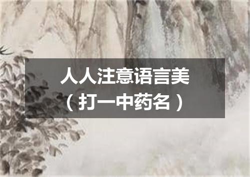 人人注意语言美（打一中药名）