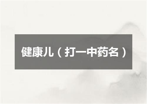 健康儿（打一中药名）