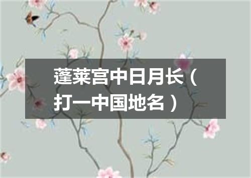 蓬莱宫中日月长（打一中国地名）