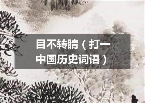 目不转睛（打一中国历史词语）