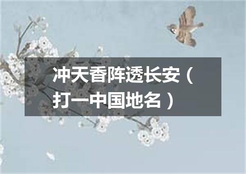 冲天香阵透长安（打一中国地名）