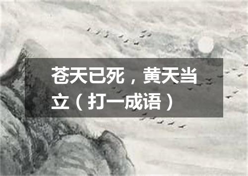 苍天已死，黄天当立（打一成语）