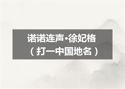 诺诺连声·徐妃格（打一中国地名）