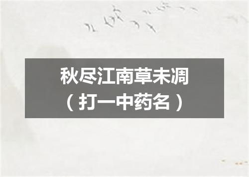 秋尽江南草未凋（打一中药名）