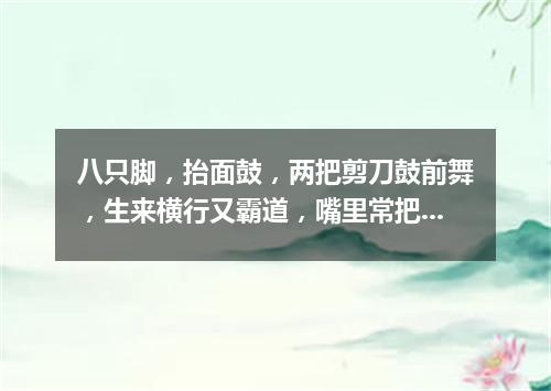 八只脚，抬面鼓，两把剪刀鼓前舞，生来横行又霸道，嘴里常把泡沫吐。（打一动物）