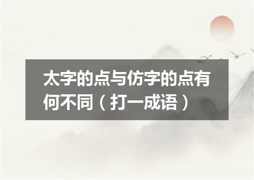 太字的点与仿字的点有何不同（打一成语）