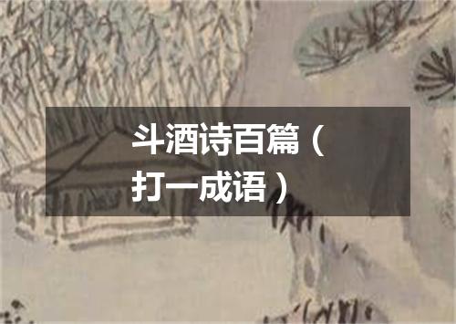 斗酒诗百篇（打一成语）