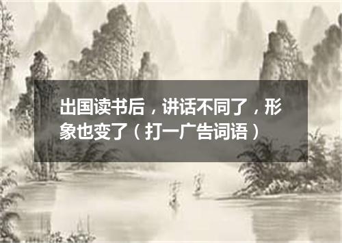 出国读书后，讲话不同了，形象也变了（打一广告词语）