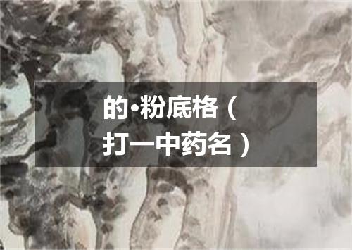 的·粉底格（打一中药名）