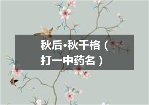 秋后·秋千格（打一中药名）