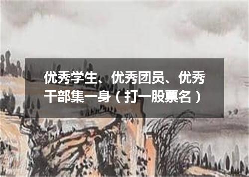 优秀学生、优秀团员、优秀干部集一身（打一股票名）