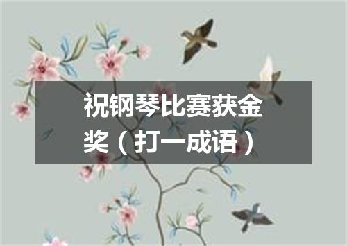 祝钢琴比赛获金奖（打一成语）