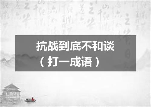 抗战到底不和谈（打一成语）