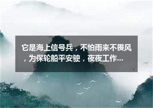 它是海上信号兵，不怕雨来不畏风，为保轮船平安驶，夜夜工作到天明。（打一物）
