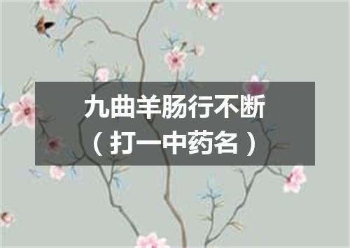 九曲羊肠行不断（打一中药名）