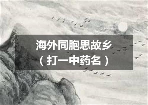 海外同胞思故乡（打一中药名）