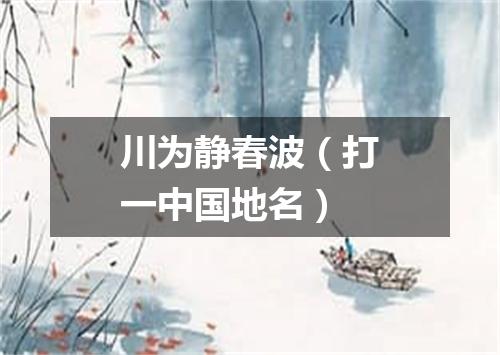川为静春波（打一中国地名）