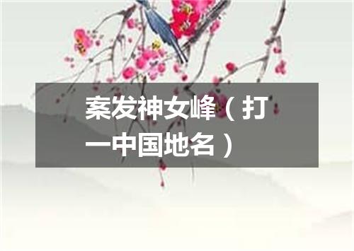 案发神女峰（打一中国地名）