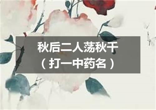 秋后二人荡秋千（打一中药名）