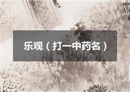 乐观（打一中药名）