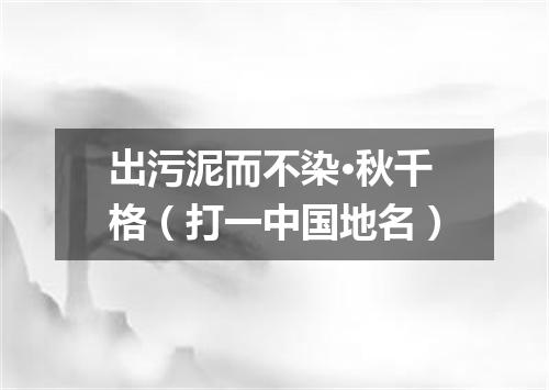 出污泥而不染·秋千格（打一中国地名）