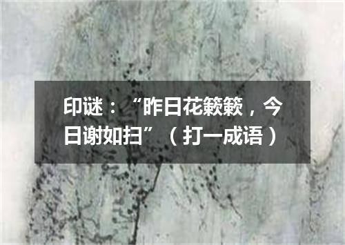 印谜：“昨日花簌簌，今日谢如扫”（打一成语）