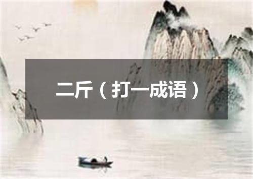 二斤（打一成语）
