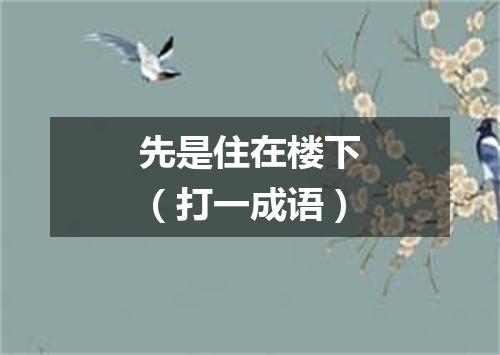 先是住在楼下（打一成语）
